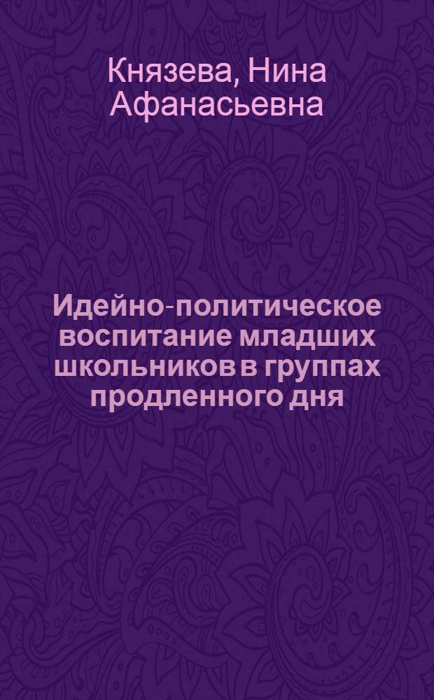 Идейно-политическое воспитание младших школьников в группах продленного дня : Автореф. дис. на соиск. учен. степ. канд. пед. наук : (13.00.01)