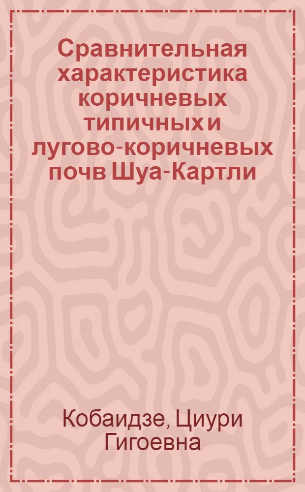 Сравнительная характеристика коричневых типичных и лугово-коричневых почв Шуа-Картли : Автореф. дис. на соиск. учен. степ. канд. с.-х. наук : (06.01.03)