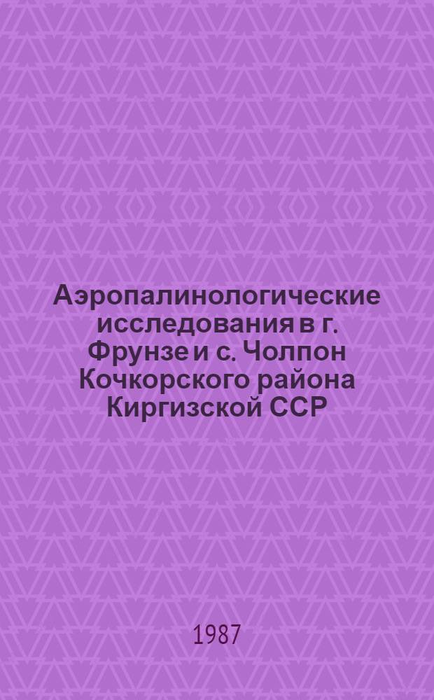Аэропалинологические исследования в г. Фрунзе и с. Чолпон Кочкорского района Киргизской ССР : Автореф. дис. на соиск. учен. степ. канд. биол. наук : (14.00.36)