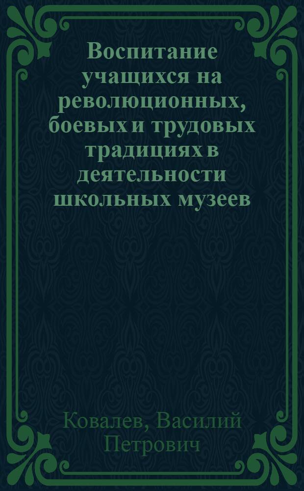 Воспитание учащихся на революционных, боевых и трудовых традициях в деятельности школьных музеев : (На материале шк. музеев Чуваш. АССР) : Автореф. дис. на соиск. учен. степ. канд. пед. наук : (13.00.01)