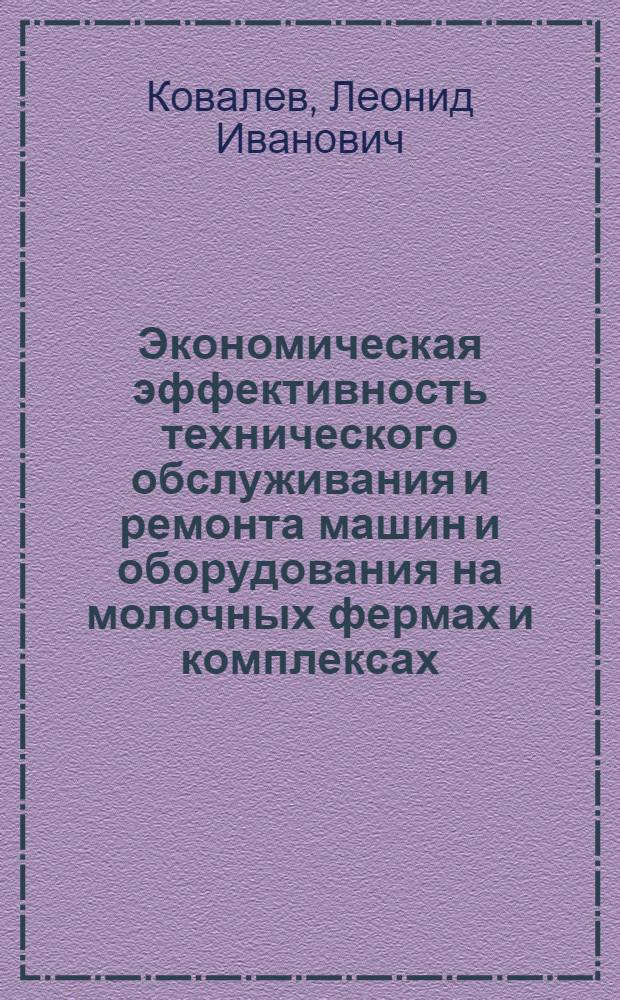 Экономическая эффективность технического обслуживания и ремонта машин и оборудования на молочных фермах и комплексах : Автореф. дис. на соиск. учен. степ. канд. экон. наук : (08.00.22)