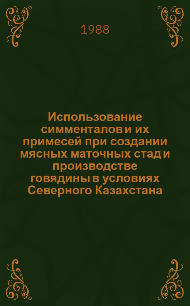 Использование симменталов и их примесей при создании мясных маточных стад и производстве говядины в условиях Северного Казахстана : Автореф. дис. на соиск. учен. степ. канд. с.-х. наук : (06.02.04)