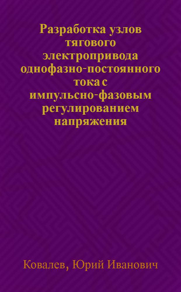 Разработка узлов тягового электропривода однофазно-постоянного тока с импульсно-фазовым регулированием напряжения : Автореф. дис. на соиск. учен. степ. канд. техн. наук : (05.09.03)