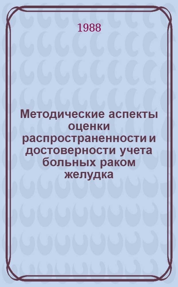 Методические аспекты оценки распространенности и достоверности учета больных раком желудка : Моск. н.-и. онкол. ин-т им. П.А. Герцена