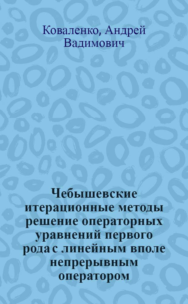 Чебышевские итерационные методы решение операторных уравнений первого рода с линейным вполе непрерывным оператором : Автореф. дис. на соиск. учен. степ. канд. физ.-мат. наук : (01.01.07)