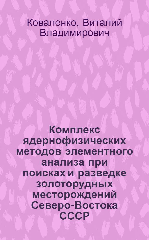 Комплекс ядернофизических методов элементного анализа при поисках и разведке золоторудных месторождений Северо-Востока СССР : Автореф. дис. на соиск. учен. степ. к. г.-м. н