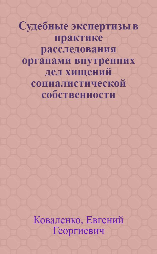 Судебные экспертизы в практике расследования органами внутренних дел хищений социалистической собственности : Учеб. пособие