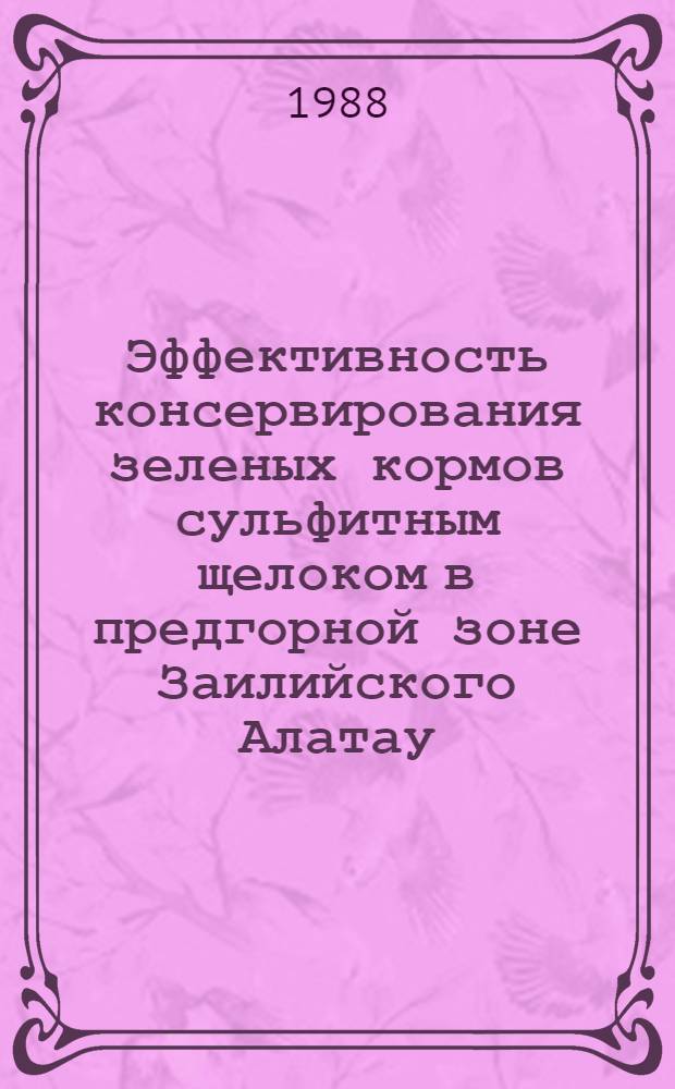 Эффективность консервирования зеленых кормов сульфитным щелоком в предгорной зоне Заилийского Алатау : Автореф. дис. на соиск. учен. степ. канд. с.-х. наук : (06.02.02)