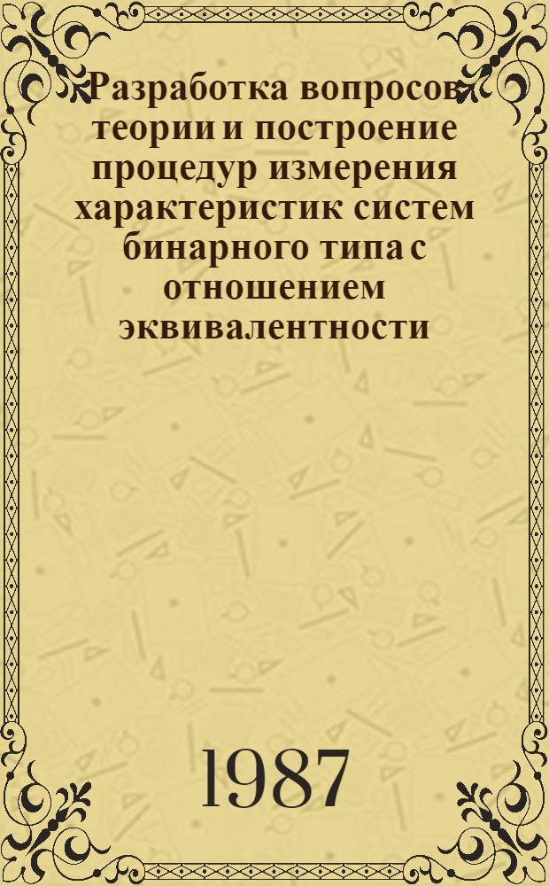 Разработка вопросов теории и построение процедур измерения характеристик систем бинарного типа с отношением эквивалентности : Автореф. дис. на соиск. учен. степ. д-ра техн. наук : (05.11.16)