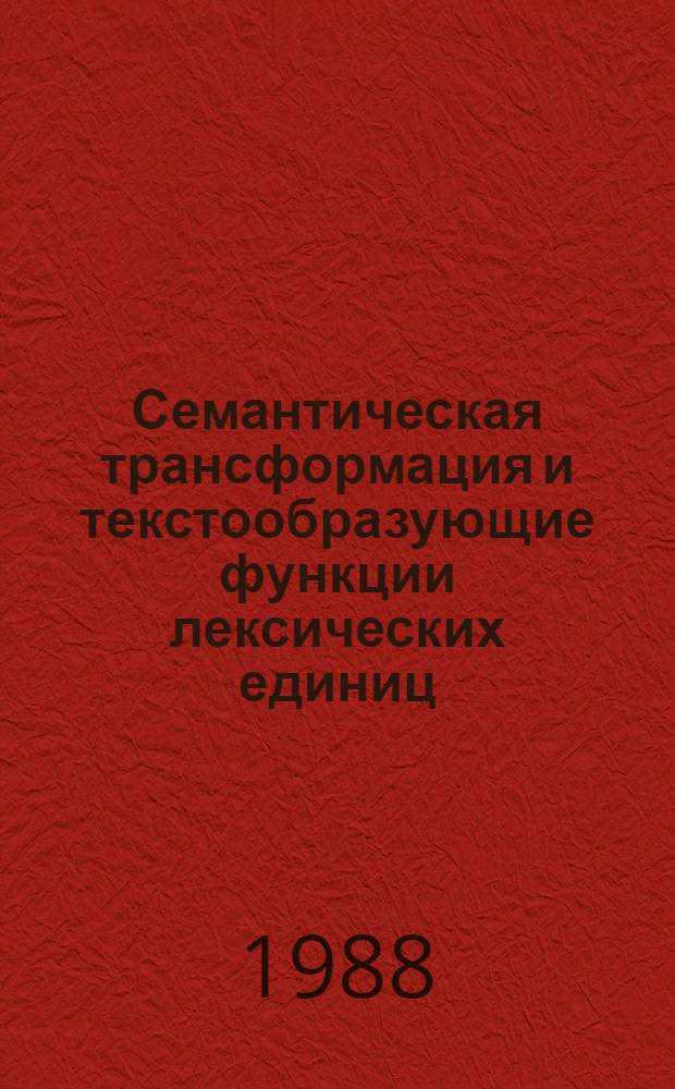 Семантическая трансформация и текстообразующие функции лексических единиц : (На материале рус. худож. прозы 1960-80-х гг.) : Автореф. дис. на соиск. учен. степ. канд. филол. наук : (10.02.01)