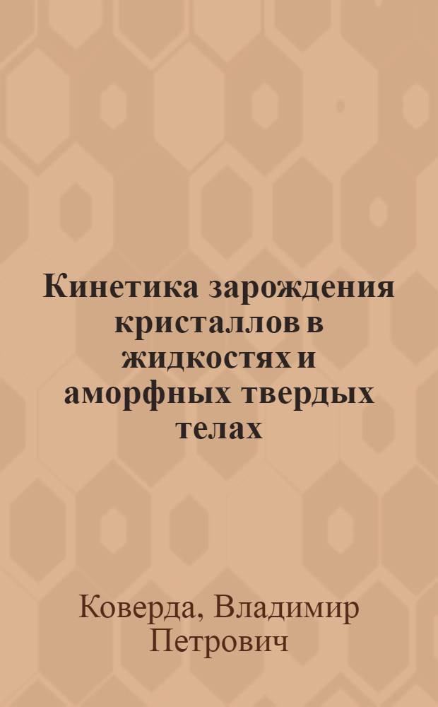 Кинетика зарождения кристаллов в жидкостях и аморфных твердых телах : Автореф. дис. на соиск. учен. степ. д-ра физ.-мат. наук : (01.04.07)