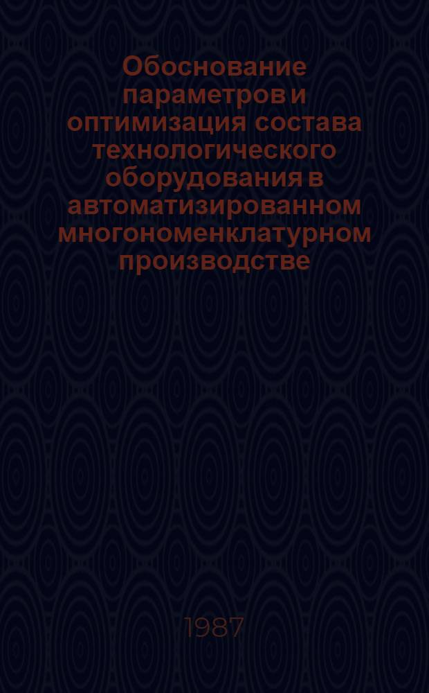 Обоснование параметров и оптимизация состава технологического оборудования в автоматизированном многономенклатурном производстве : Автореф. дис. на соиск. учен. степ. канд. техн. наук : (05.03.01)
