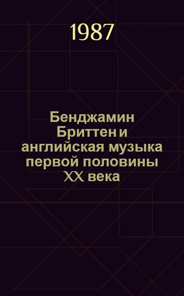 Бенджамин Бриттен и английская музыка первой половины XX века : Автореф. дис. на соиск. учен. степ. д-ра искусствоведения : (17.00.02)