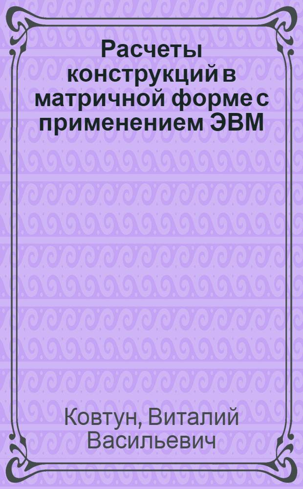 Расчеты конструкций в матричной форме с применением ЭВМ : Учеб. пособие