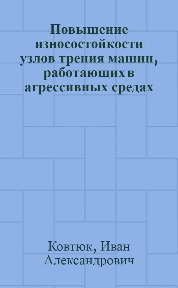 Повышение износостойкости узлов трения машин, работающих в агрессивных средах : (На прим. машин для внесения удобрений) : Автореф. дис. на соиск. учен. степ. к. т. н