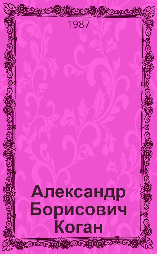Александр Борисович Коган : К 75-летию со дня рождения : Библиогр. указ