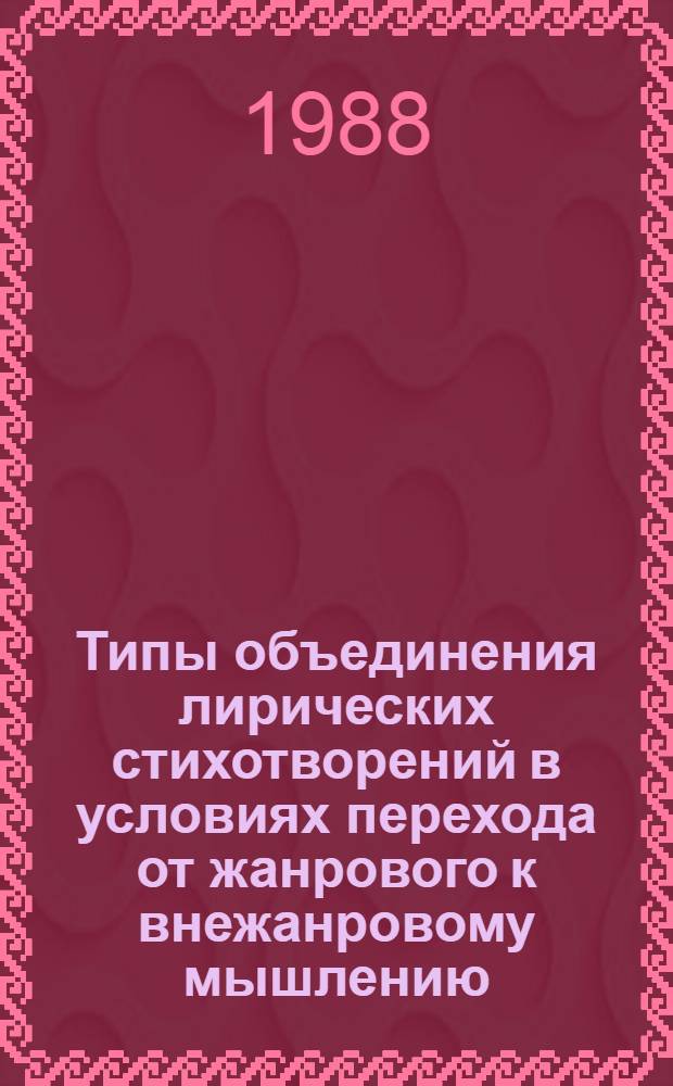 Типы объединения лирических стихотворений в условиях перехода от жанрового к внежанровому мышлению : (На мат. рус. поэзии первой половины XIX века) : Автореф. дис. на соиск. учен. степ. к. филол. н
