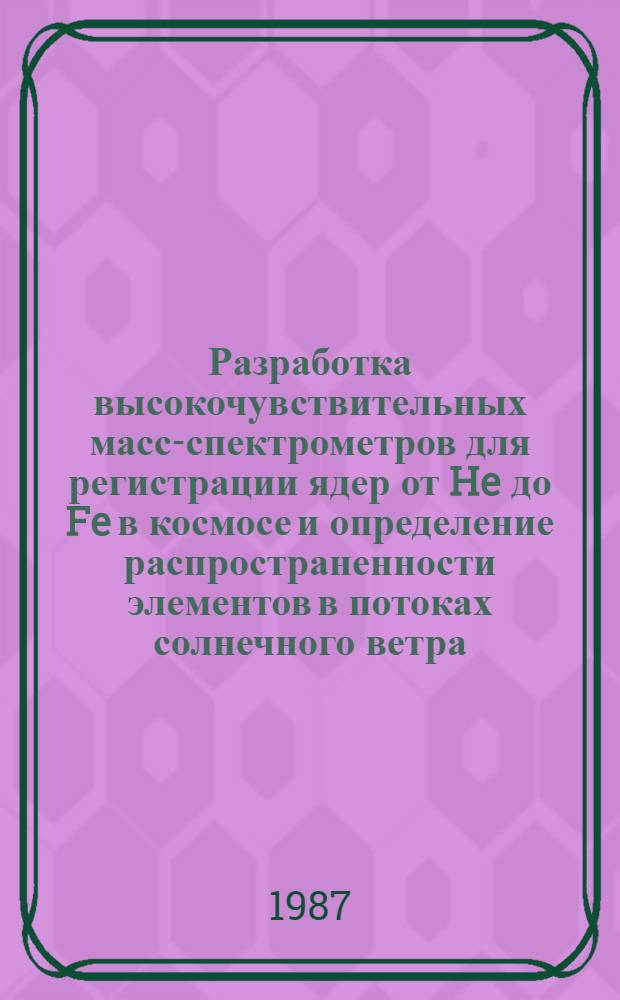 Разработка высокочувствительных масс-спектрометров для регистрации ядер от He до Fe в космосе и определение распространенности элементов в потоках солнечного ветра : Автореф. дис. на соиск. учен. степ. канд. физ.-мат. наук : (01.04.16)