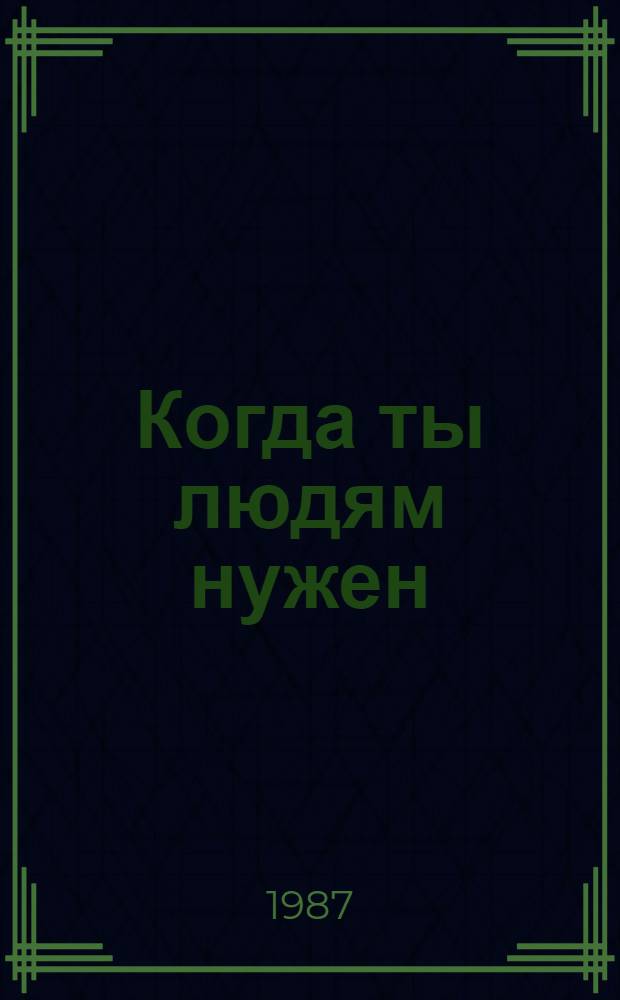 Когда ты людям нужен : Повести и рассказы : Сборник