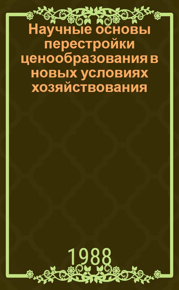 Научные основы перестройки ценообразования в новых условиях хозяйствования : Препр. науч. докл