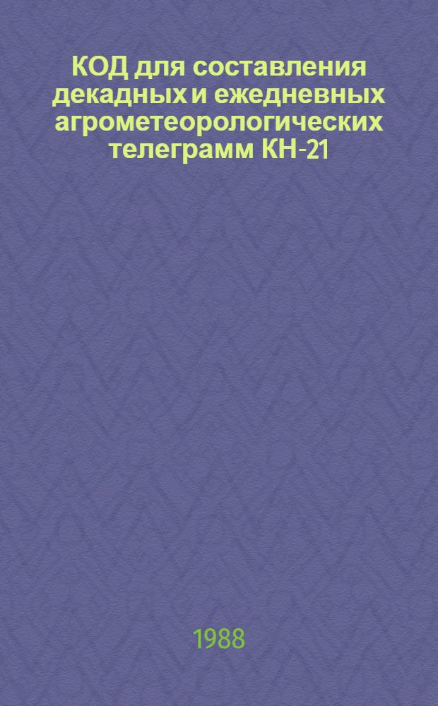КОД для составления декадных и ежедневных агрометеорологических телеграмм КН-21 : Ввод. в действие с 01.04.88