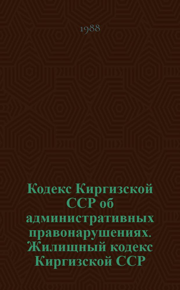 Кодекс Киргизской ССР об административных правонарушениях. Жилищный кодекс Киргизской ССР. Кодекс законов о труде Киргизской ССР : (Кодексы с изм. и доп. на 6 мая 1988 г.)