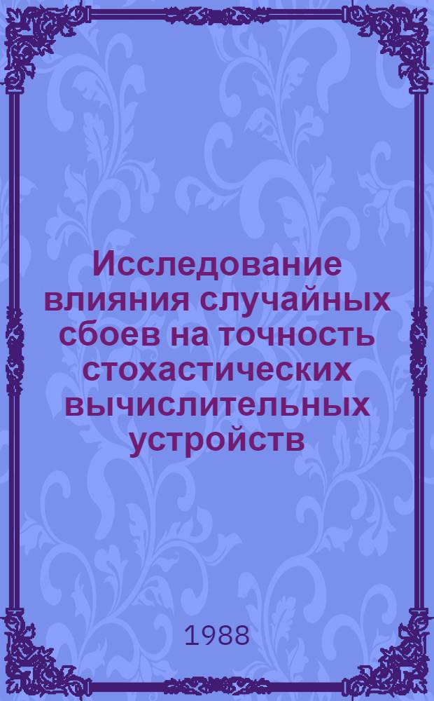 Исследование влияния случайных сбоев на точность стохастических вычислительных устройств : Автореф. дис. на соиск. учен. степ. канд. техн. наук : (05.13.05)