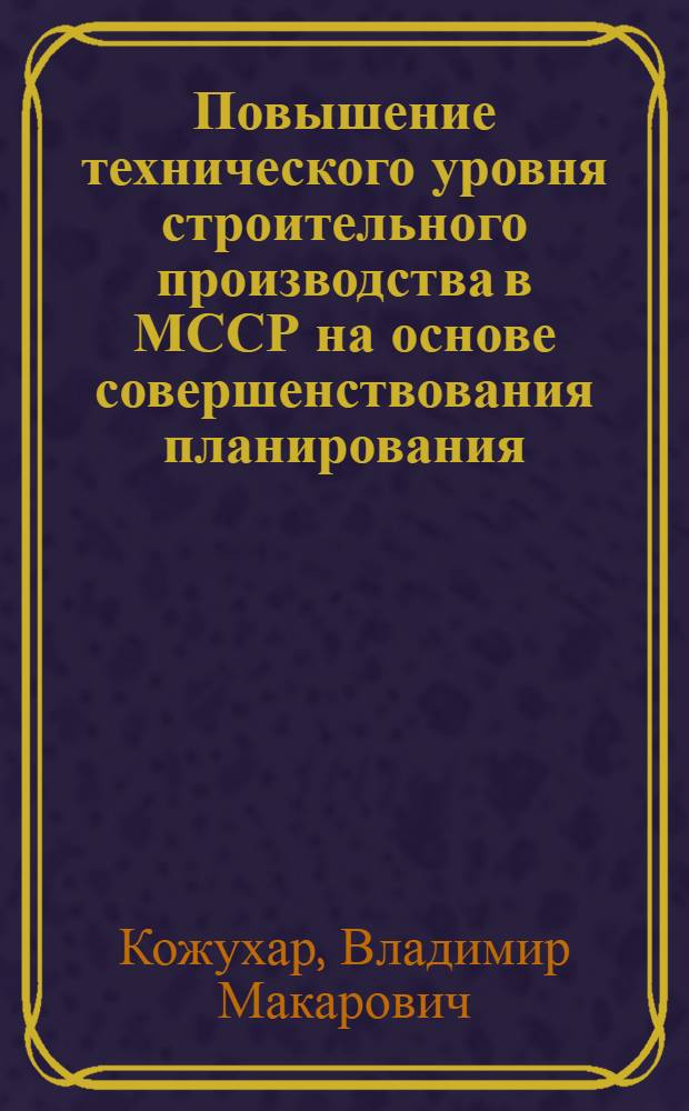Повышение технического уровня строительного производства в МССР на основе совершенствования планирования