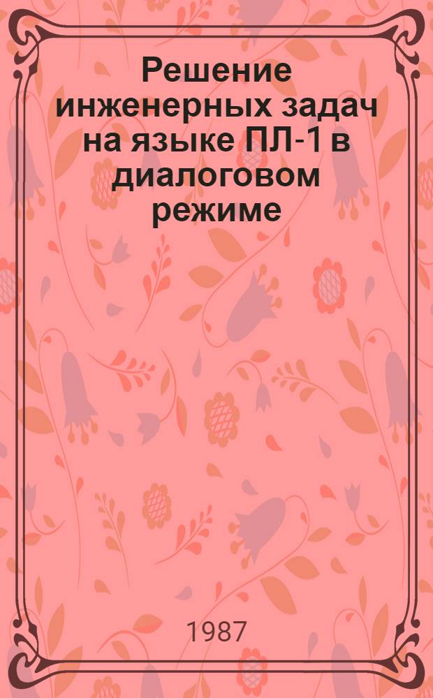 Решение инженерных задач на языке ПЛ-1 в диалоговом режиме : Учеб. пособие для студентов спец. 0647 при изуч. курса "Алгоритм. яз. и программир."