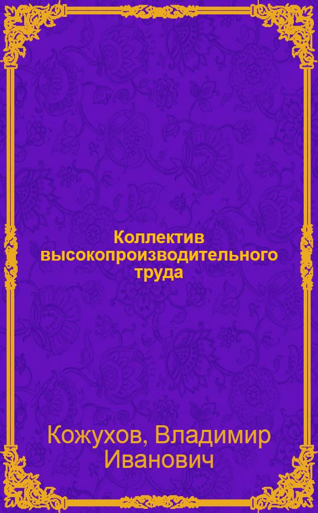 Коллектив высокопроизводительного труда : Рассказ механизаторов колхоза "Большевик Ордын. р-на Новосиб. обл."