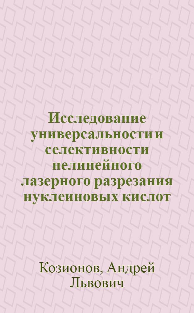Исследование универсальности и селективности нелинейного лазерного разрезания нуклеиновых кислот : Автореф. дис. на соиск. учен. степ. канд. физ.-мат. наук : (01.04.05; 03.00.02)