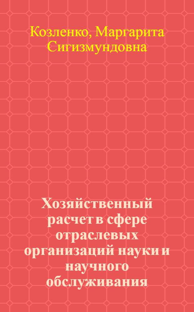 Хозяйственный расчет в сфере отраслевых организаций науки и научного обслуживания : (На примере с.-х. машиностроения) : Автореф. дис. на соиск. учен. степ. к. э. н