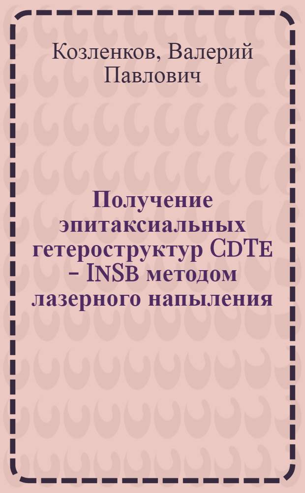 Получение эпитаксиальных гетероструктур CdTe - InSb методом лазерного напыления : Автореф. дис. на соиск. учен. степ. к. ф.-м. н