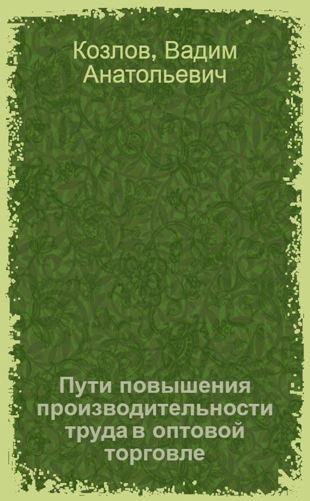 Пути повышения производительности труда в оптовой торговле : Автореф. дис. на соиск. учен. степ. канд. экон. наук : (08.00.25)