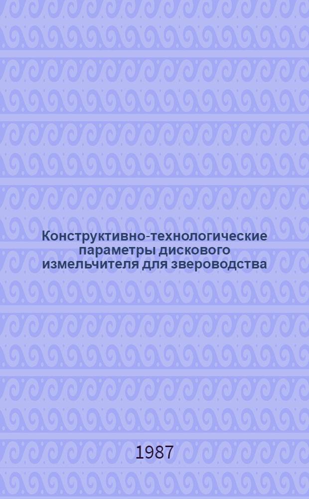 Конструктивно-технологические параметры дискового измельчителя для звероводства : Автореф. дис. на соиск. учен. степ. канд. техн. наук : (05.20.01)