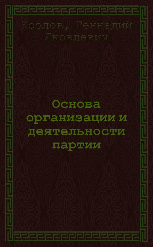 Основа организации и деятельности партии : Осуществление Компартией Казахстана принципа демокр. централизма в современ. условиях: практика, пробл