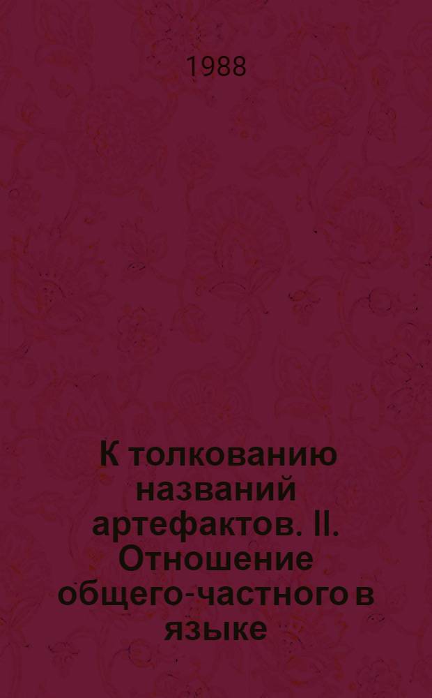 1. К толкованию названий артефактов. II. Отношение общего-частного в языке: диагностика