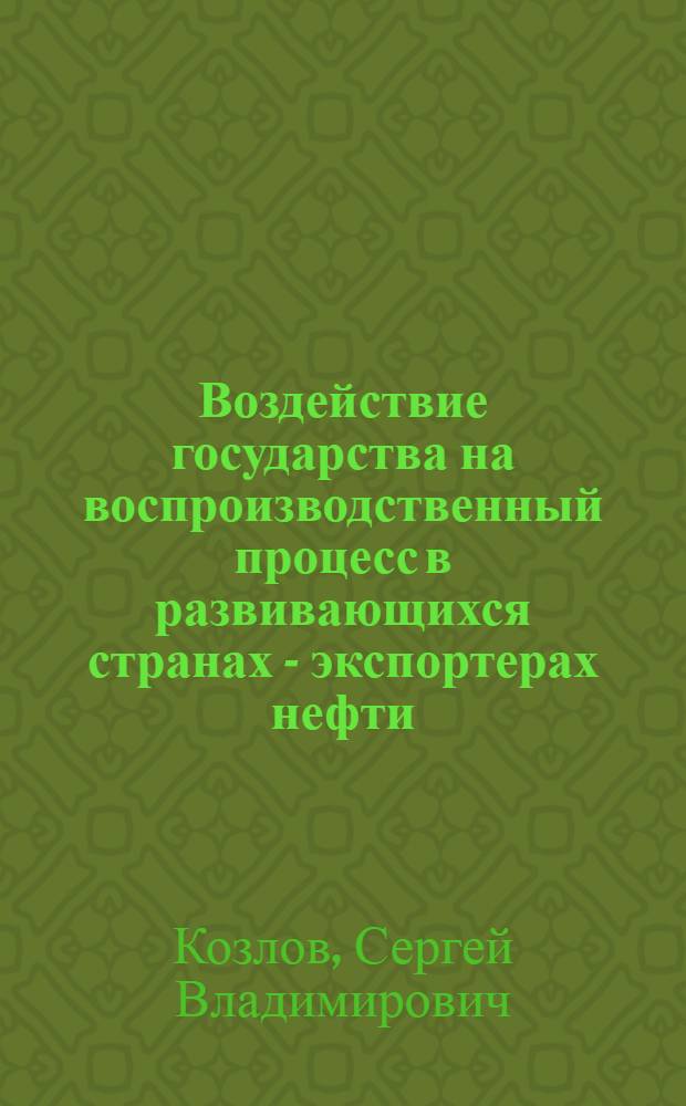 Воздействие государства на воспроизводственный процесс в развивающихся странах - экспортерах нефти : Автореф. дис. на соиск. учен. степ. канд. экон. наук : (08.00.01)