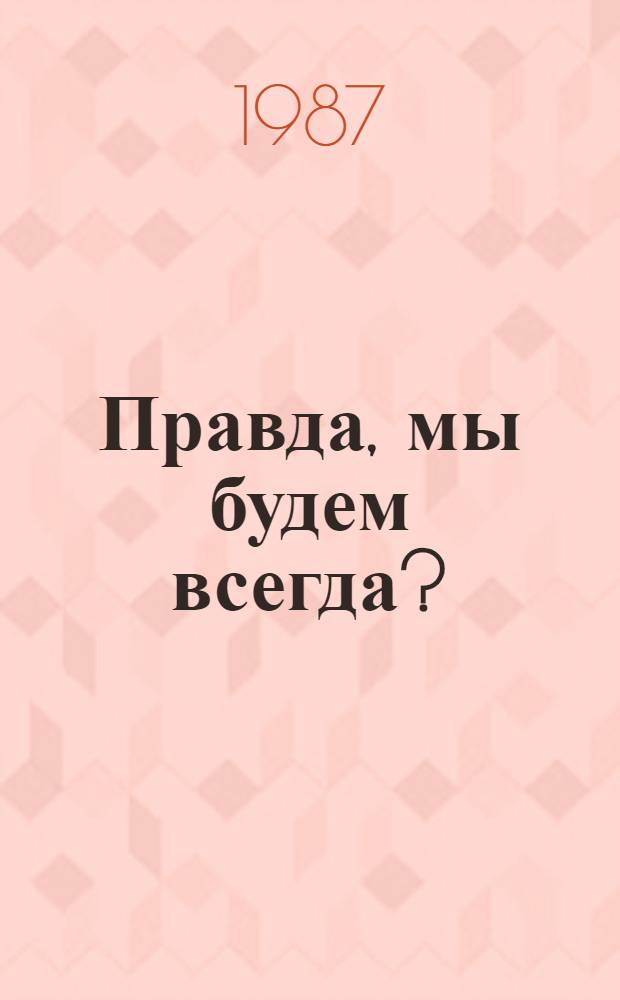 Правда, мы будем всегда? : Сказки : Для дошк. и мл. шк. возраста