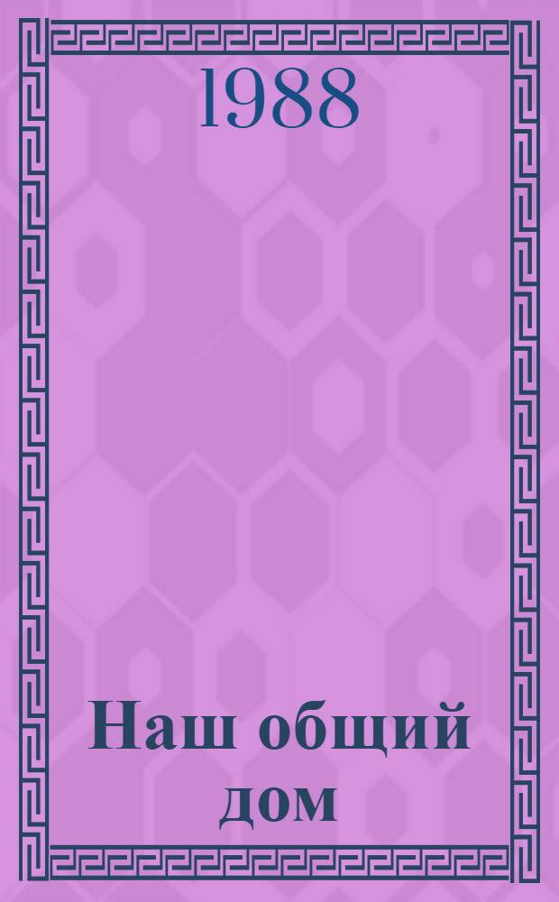 Наш общий дом : Очерк социал. стр-ва : Колхоз им. С.М. Кирова Славгор. р-на Алт. края