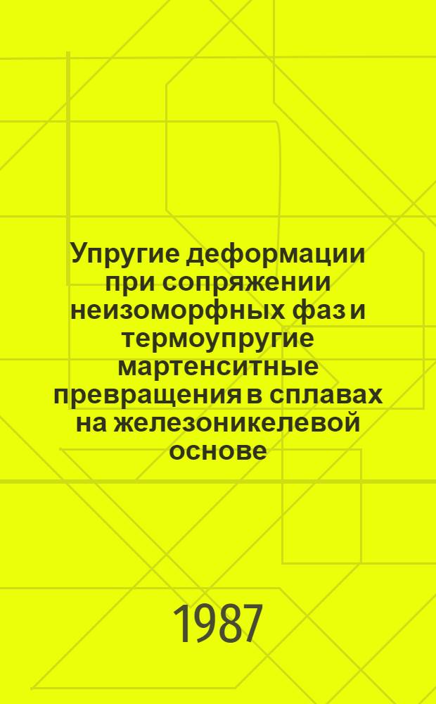 Упругие деформации при сопряжении неизоморфных фаз и термоупругие мартенситные превращения в сплавах на железоникелевой основе : Автореф. дис. на соиск. учен. степ. канд. физ.-мат. наук : (01.04.07)
