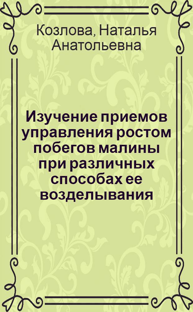 Изучение приемов управления ростом побегов малины при различных способах ее возделывания : Автореф. дис. на соиск. учен. степ. канд. с.-х. наук : (06.01.07)