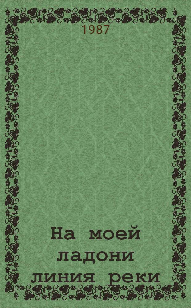 На моей ладони линия реки : Повесть-эссе
