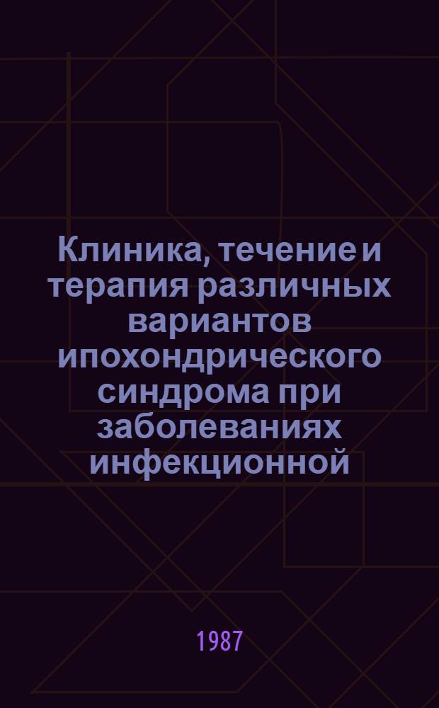 Клиника, течение и терапия различных вариантов ипохондрического синдрома при заболеваниях инфекционной, травматической и алкогольной природы : Автореф. дис. на соиск. учен. степ. канд. мед. наук : (14.00.18)