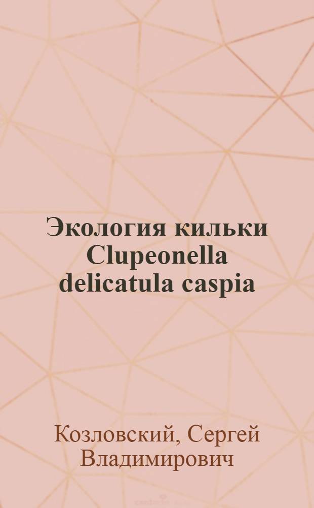 Экология кильки Clupeonella delicatula caspia (Svetovidov) и ее роль в экосистеме Куйбышевского водохранилища : Автореф. дис. на соиск. учен. степ. канд. биол. наук : (03.00.10)