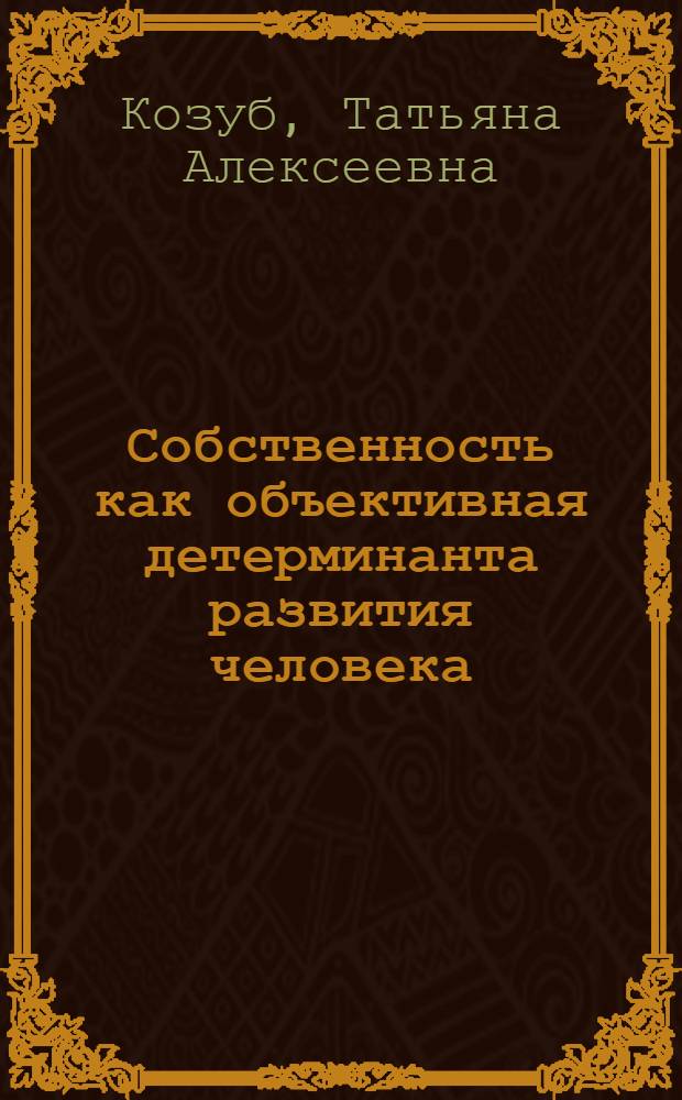 Собственность как объективная детерминанта развития человека : Автореф. дис. на соиск. учен. степ. канд. филос. наук : (09.00.01)