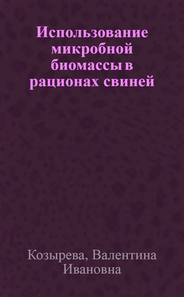 Использование микробной биомассы в рационах свиней : Автореф. дис. на соиск. учен. степ. к. б. н