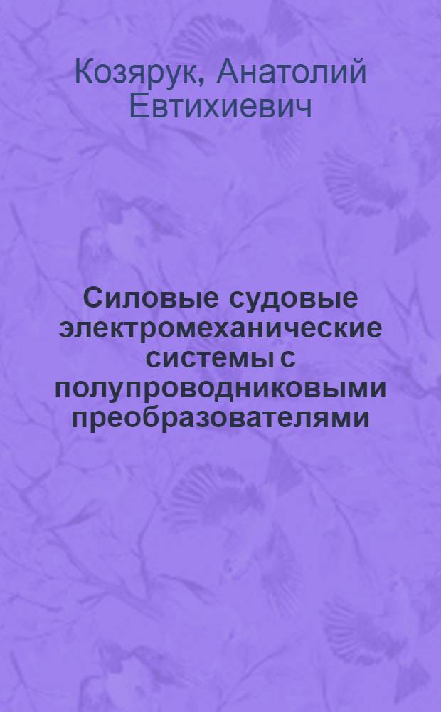 Силовые судовые электромеханические системы с полупроводниковыми преобразователями (моделирование, управление, проектирование, реализация) : Автореф. дис. на соиск. учен. степ. д. т. н