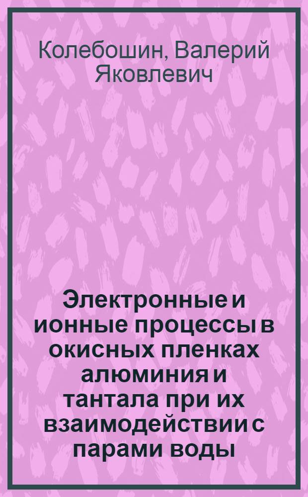Электронные и ионные процессы в окисных пленках алюминия и тантала при их взаимодействии с парами воды : Автореф. дис. на соиск. учен. степ. к. ф.-м. н