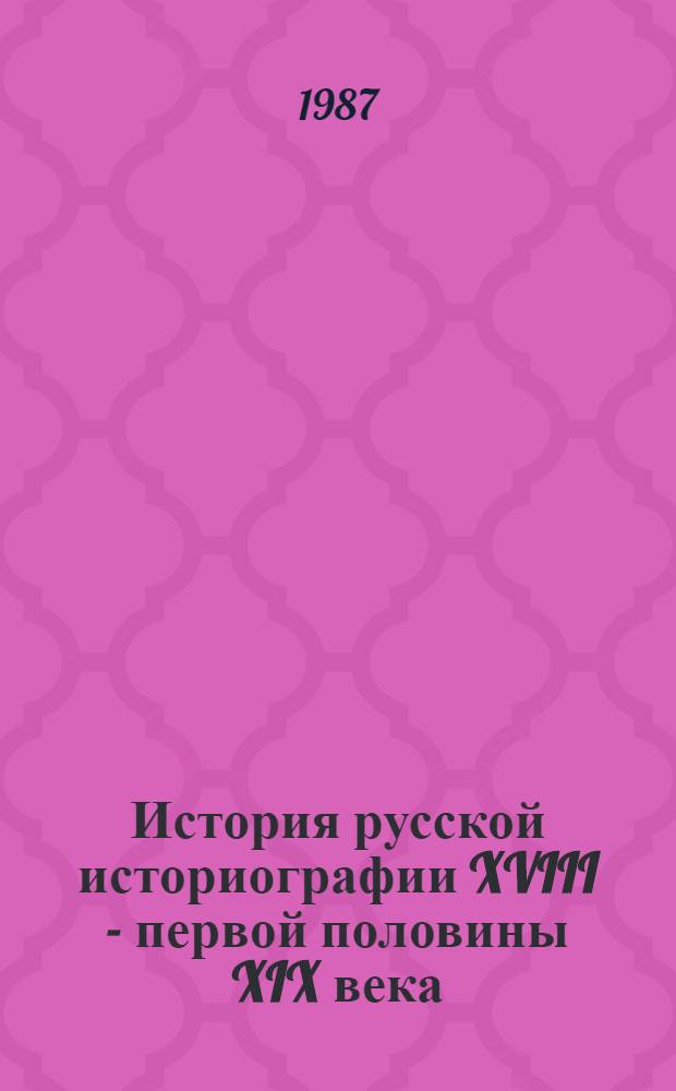 История русской историографии XVIII - первой половины XIX века : Учеб. пособие